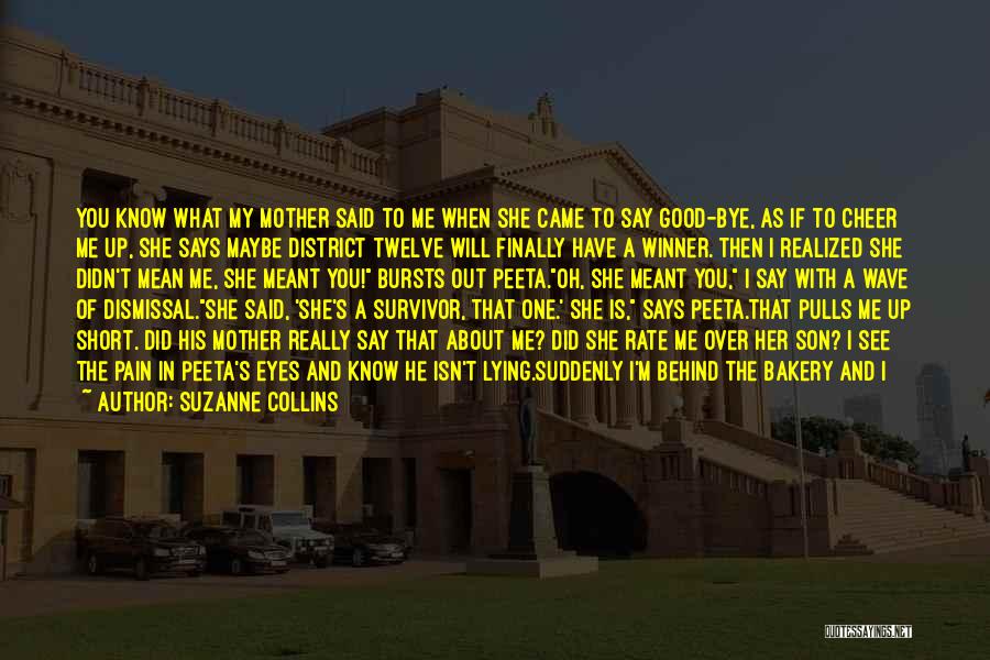 Suzanne Collins Quotes: You Know What My Mother Said To Me When She Came To Say Good-bye, As If To Cheer Me Up,