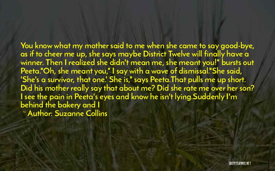 Suzanne Collins Quotes: You Know What My Mother Said To Me When She Came To Say Good-bye, As If To Cheer Me Up,