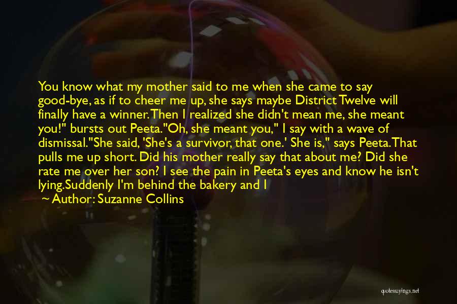 Suzanne Collins Quotes: You Know What My Mother Said To Me When She Came To Say Good-bye, As If To Cheer Me Up,