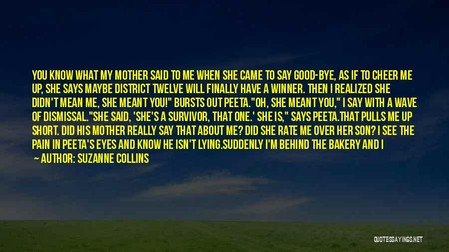 Suzanne Collins Quotes: You Know What My Mother Said To Me When She Came To Say Good-bye, As If To Cheer Me Up,