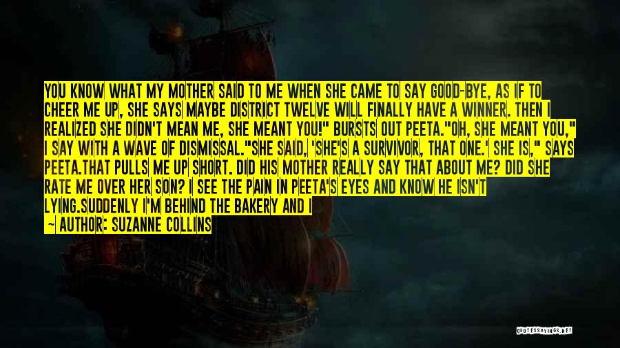 Suzanne Collins Quotes: You Know What My Mother Said To Me When She Came To Say Good-bye, As If To Cheer Me Up,