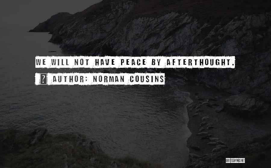Norman Cousins Quotes: We Will Not Have Peace By Afterthought.