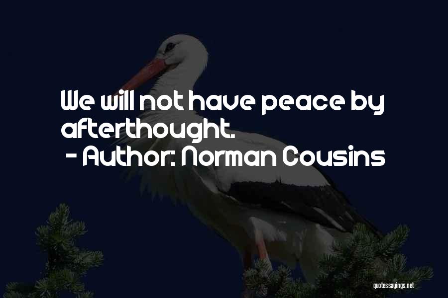 Norman Cousins Quotes: We Will Not Have Peace By Afterthought.