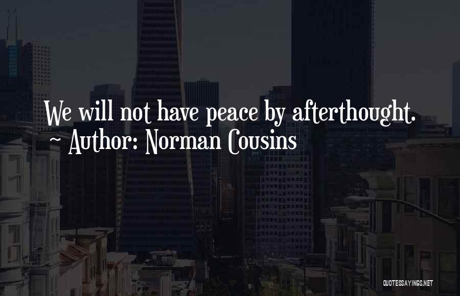 Norman Cousins Quotes: We Will Not Have Peace By Afterthought.