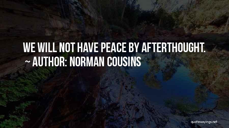 Norman Cousins Quotes: We Will Not Have Peace By Afterthought.