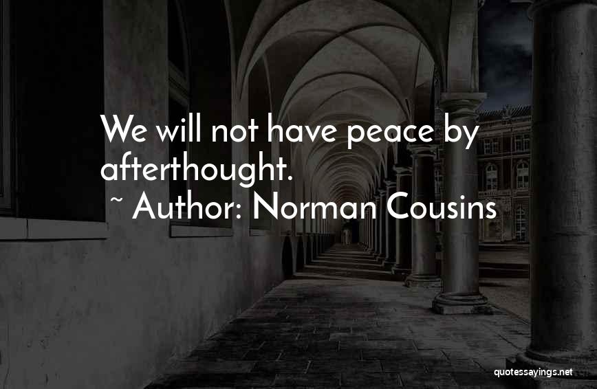 Norman Cousins Quotes: We Will Not Have Peace By Afterthought.