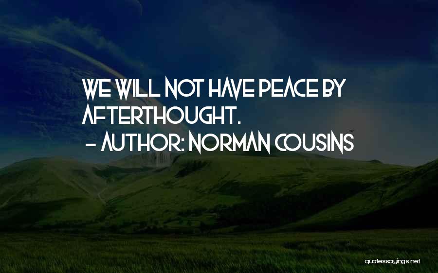 Norman Cousins Quotes: We Will Not Have Peace By Afterthought.