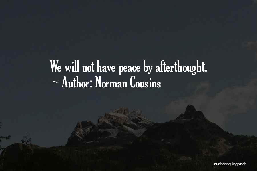Norman Cousins Quotes: We Will Not Have Peace By Afterthought.