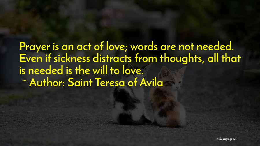 Saint Teresa Of Avila Quotes: Prayer Is An Act Of Love; Words Are Not Needed. Even If Sickness Distracts From Thoughts, All That Is Needed