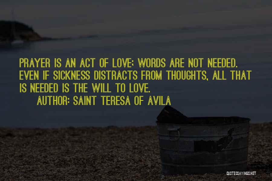 Saint Teresa Of Avila Quotes: Prayer Is An Act Of Love; Words Are Not Needed. Even If Sickness Distracts From Thoughts, All That Is Needed