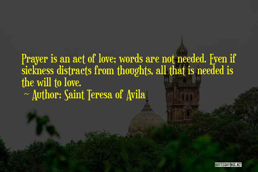Saint Teresa Of Avila Quotes: Prayer Is An Act Of Love; Words Are Not Needed. Even If Sickness Distracts From Thoughts, All That Is Needed