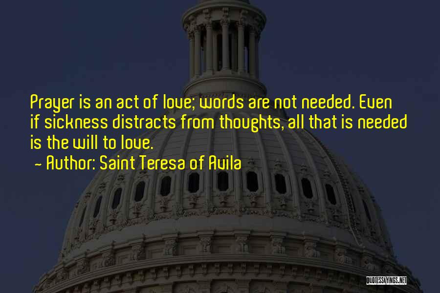 Saint Teresa Of Avila Quotes: Prayer Is An Act Of Love; Words Are Not Needed. Even If Sickness Distracts From Thoughts, All That Is Needed