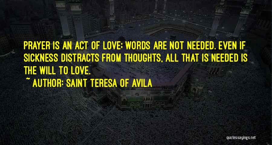 Saint Teresa Of Avila Quotes: Prayer Is An Act Of Love; Words Are Not Needed. Even If Sickness Distracts From Thoughts, All That Is Needed