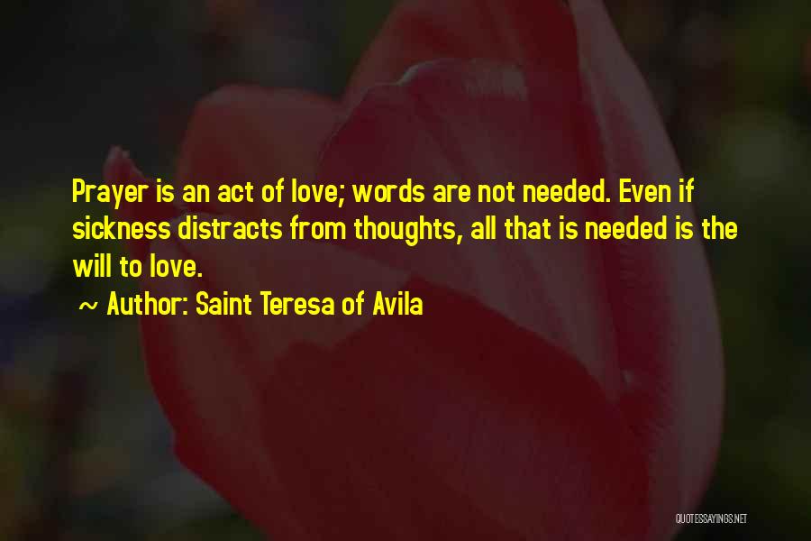 Saint Teresa Of Avila Quotes: Prayer Is An Act Of Love; Words Are Not Needed. Even If Sickness Distracts From Thoughts, All That Is Needed