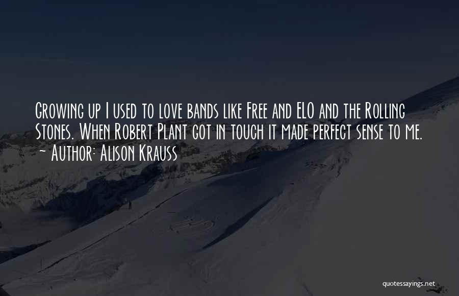 Alison Krauss Quotes: Growing Up I Used To Love Bands Like Free And Elo And The Rolling Stones. When Robert Plant Got In