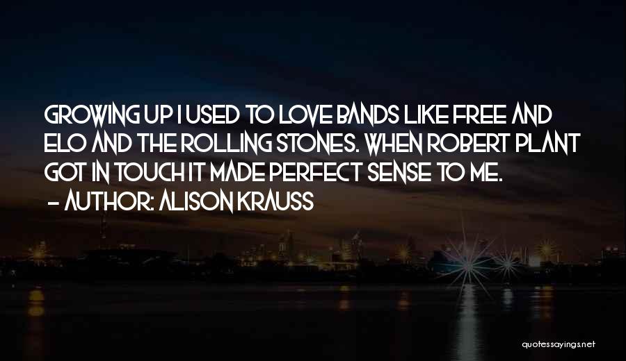 Alison Krauss Quotes: Growing Up I Used To Love Bands Like Free And Elo And The Rolling Stones. When Robert Plant Got In