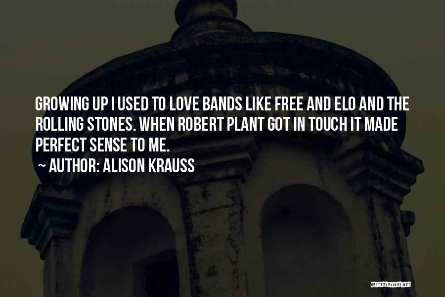 Alison Krauss Quotes: Growing Up I Used To Love Bands Like Free And Elo And The Rolling Stones. When Robert Plant Got In