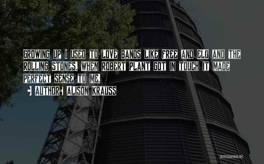 Alison Krauss Quotes: Growing Up I Used To Love Bands Like Free And Elo And The Rolling Stones. When Robert Plant Got In