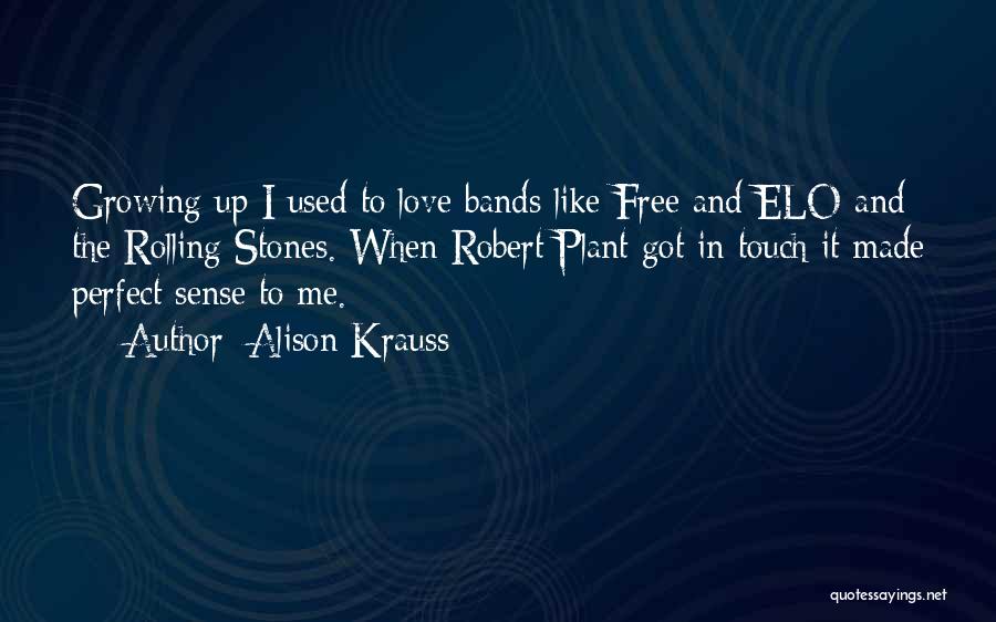 Alison Krauss Quotes: Growing Up I Used To Love Bands Like Free And Elo And The Rolling Stones. When Robert Plant Got In