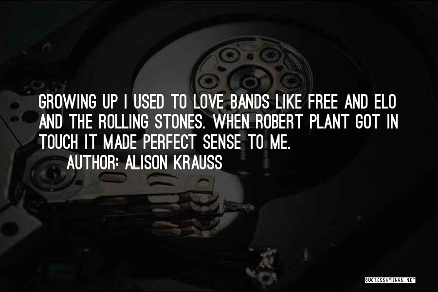 Alison Krauss Quotes: Growing Up I Used To Love Bands Like Free And Elo And The Rolling Stones. When Robert Plant Got In