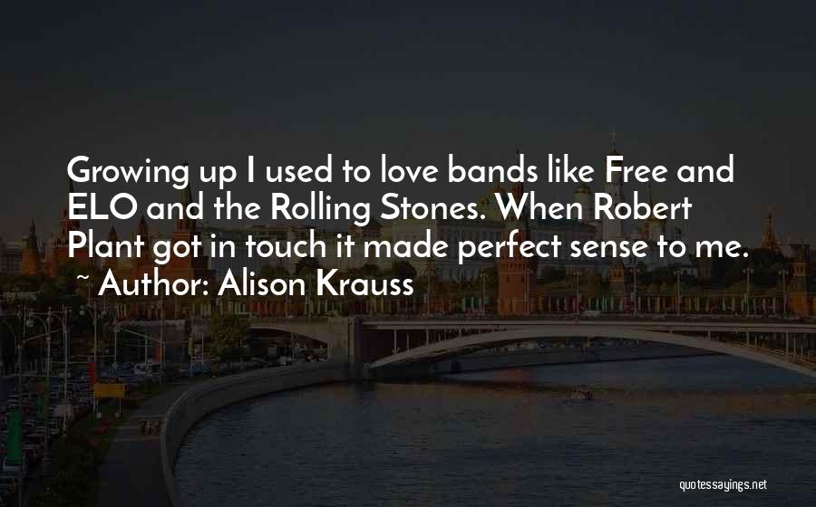 Alison Krauss Quotes: Growing Up I Used To Love Bands Like Free And Elo And The Rolling Stones. When Robert Plant Got In