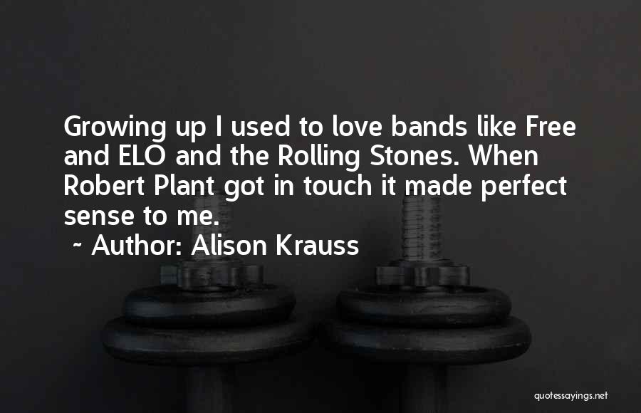 Alison Krauss Quotes: Growing Up I Used To Love Bands Like Free And Elo And The Rolling Stones. When Robert Plant Got In