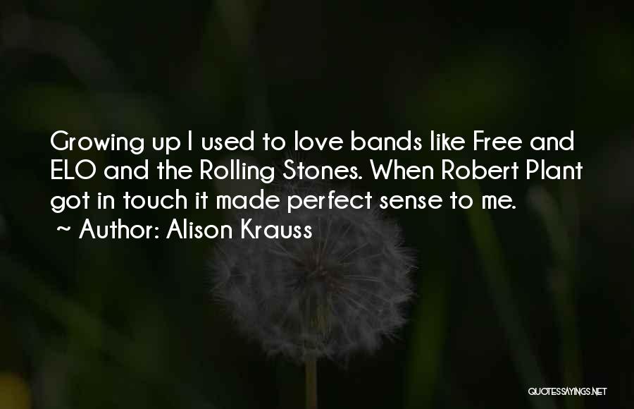 Alison Krauss Quotes: Growing Up I Used To Love Bands Like Free And Elo And The Rolling Stones. When Robert Plant Got In