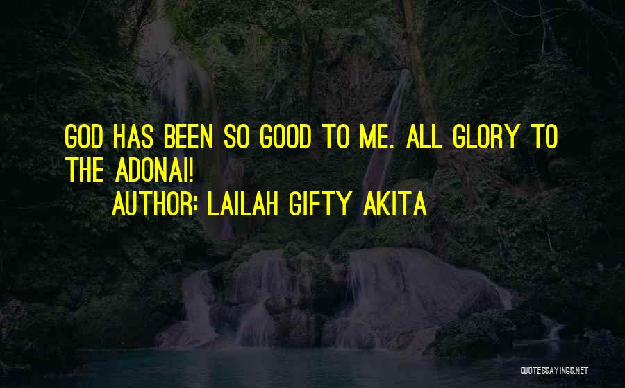 Lailah Gifty Akita Quotes: God Has Been So Good To Me. All Glory To The Adonai!