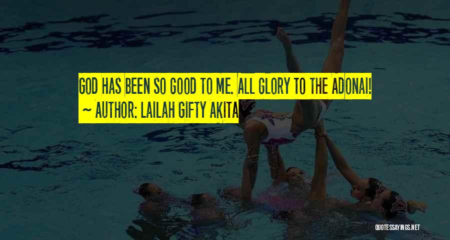 Lailah Gifty Akita Quotes: God Has Been So Good To Me. All Glory To The Adonai!