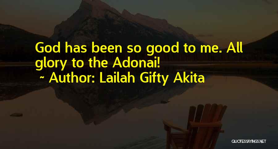 Lailah Gifty Akita Quotes: God Has Been So Good To Me. All Glory To The Adonai!