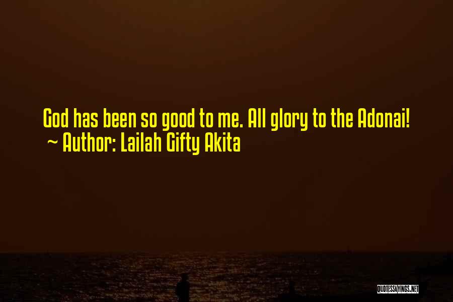 Lailah Gifty Akita Quotes: God Has Been So Good To Me. All Glory To The Adonai!