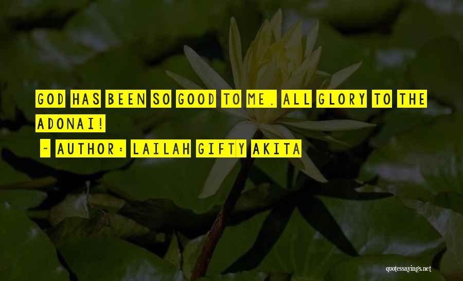 Lailah Gifty Akita Quotes: God Has Been So Good To Me. All Glory To The Adonai!