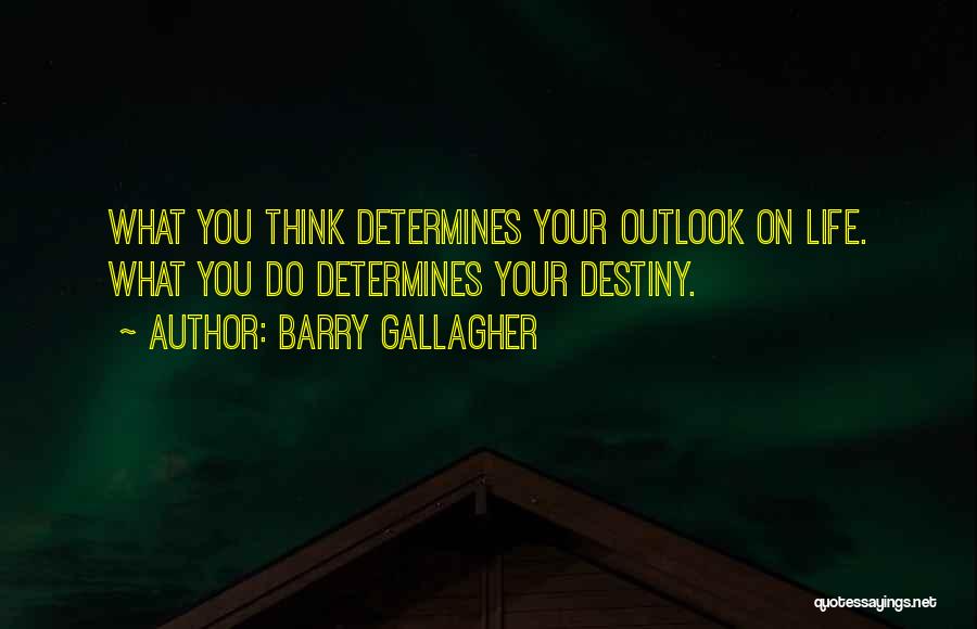 Barry Gallagher Quotes: What You Think Determines Your Outlook On Life. What You Do Determines Your Destiny.