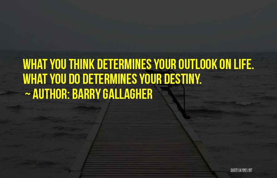 Barry Gallagher Quotes: What You Think Determines Your Outlook On Life. What You Do Determines Your Destiny.