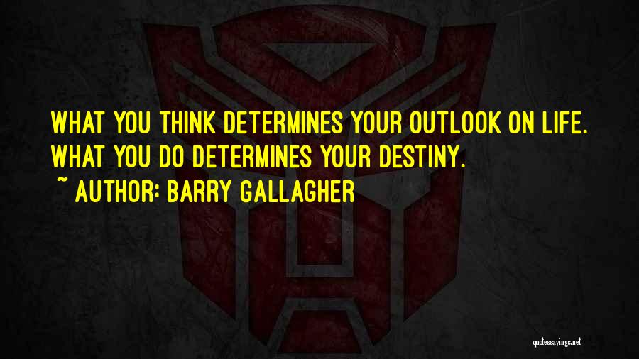 Barry Gallagher Quotes: What You Think Determines Your Outlook On Life. What You Do Determines Your Destiny.
