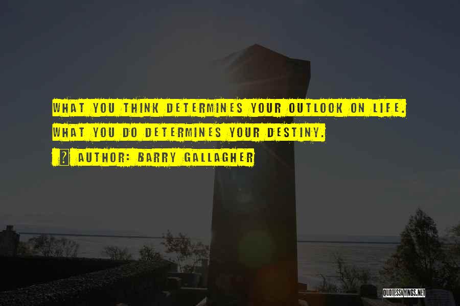 Barry Gallagher Quotes: What You Think Determines Your Outlook On Life. What You Do Determines Your Destiny.