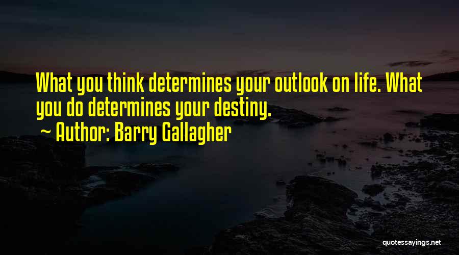 Barry Gallagher Quotes: What You Think Determines Your Outlook On Life. What You Do Determines Your Destiny.