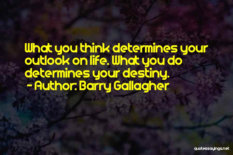 Barry Gallagher Quotes: What You Think Determines Your Outlook On Life. What You Do Determines Your Destiny.