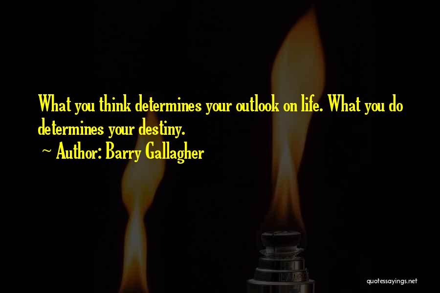 Barry Gallagher Quotes: What You Think Determines Your Outlook On Life. What You Do Determines Your Destiny.