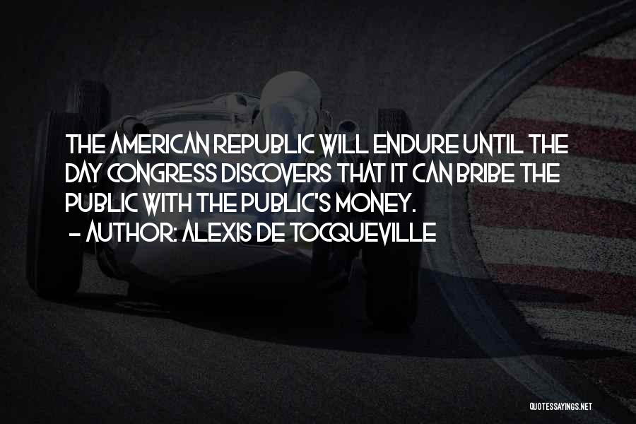 Alexis De Tocqueville Quotes: The American Republic Will Endure Until The Day Congress Discovers That It Can Bribe The Public With The Public's Money.
