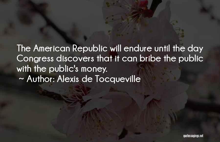 Alexis De Tocqueville Quotes: The American Republic Will Endure Until The Day Congress Discovers That It Can Bribe The Public With The Public's Money.