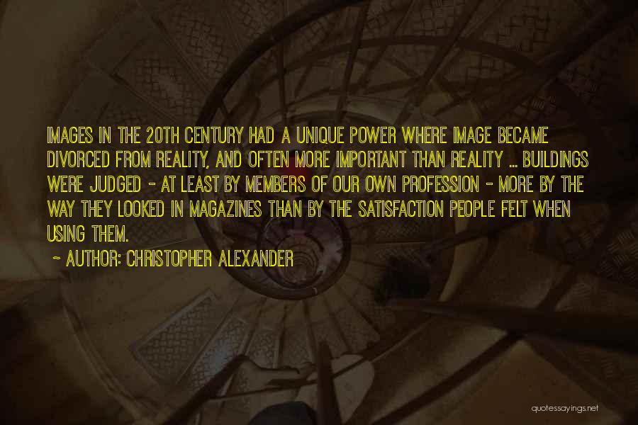 Christopher Alexander Quotes: Images In The 20th Century Had A Unique Power Where Image Became Divorced From Reality, And Often More Important Than