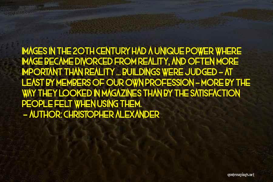 Christopher Alexander Quotes: Images In The 20th Century Had A Unique Power Where Image Became Divorced From Reality, And Often More Important Than