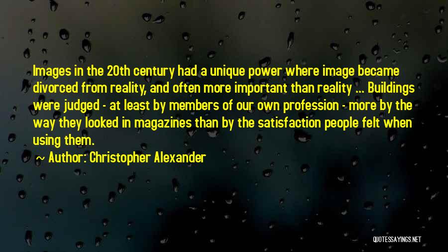 Christopher Alexander Quotes: Images In The 20th Century Had A Unique Power Where Image Became Divorced From Reality, And Often More Important Than