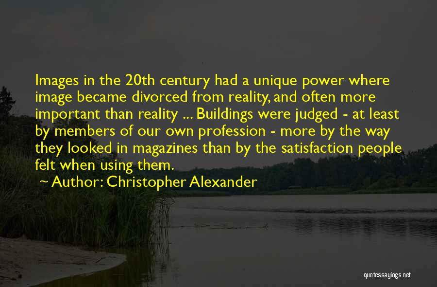 Christopher Alexander Quotes: Images In The 20th Century Had A Unique Power Where Image Became Divorced From Reality, And Often More Important Than