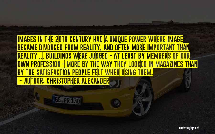 Christopher Alexander Quotes: Images In The 20th Century Had A Unique Power Where Image Became Divorced From Reality, And Often More Important Than