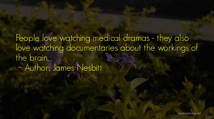 James Nesbitt Quotes: People Love Watching Medical Dramas - They Also Love Watching Documentaries About The Workings Of The Brain.