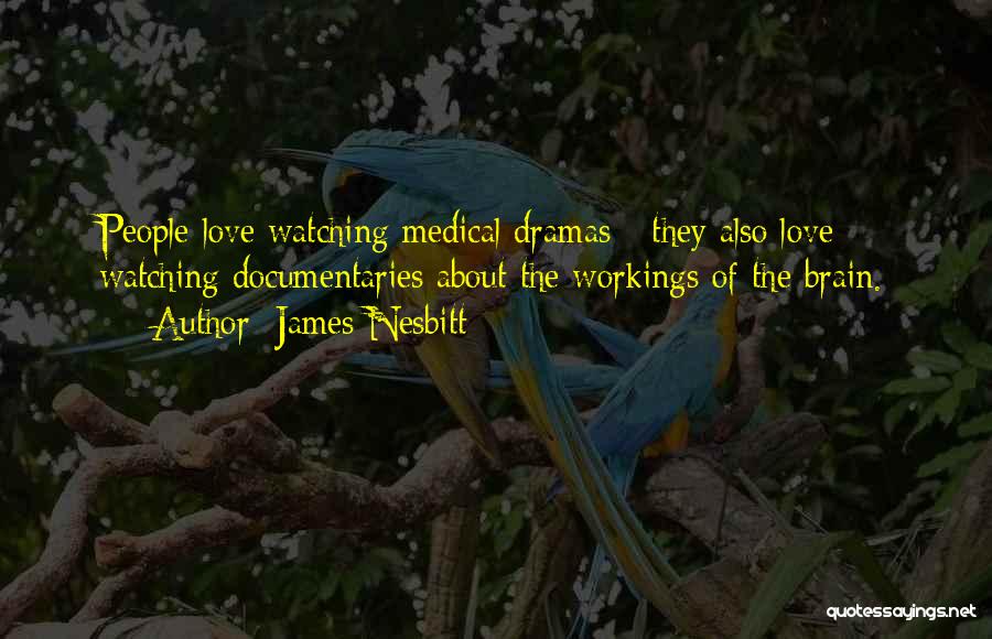 James Nesbitt Quotes: People Love Watching Medical Dramas - They Also Love Watching Documentaries About The Workings Of The Brain.
