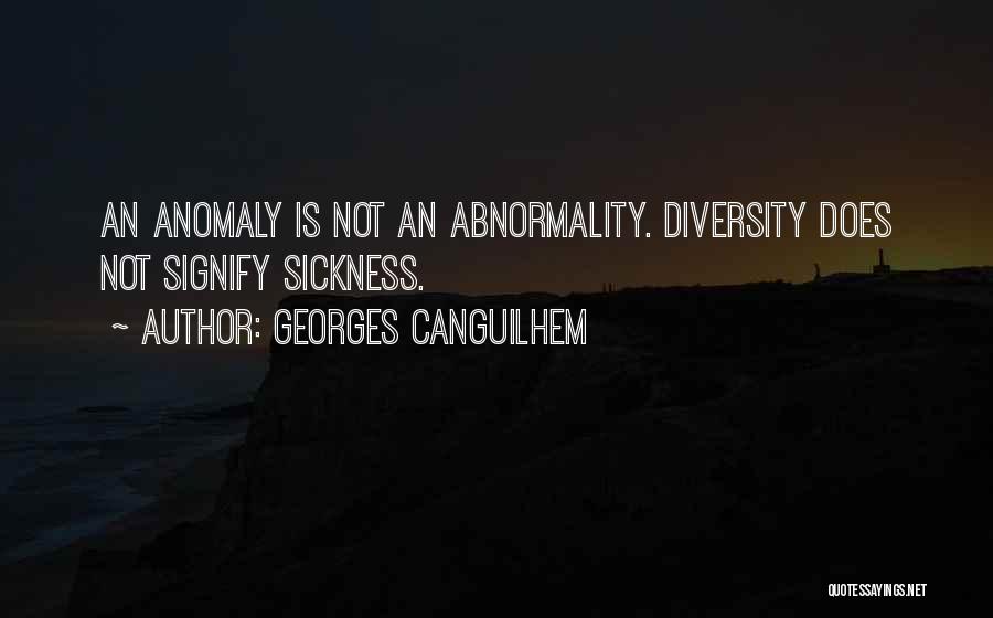 Georges Canguilhem Quotes: An Anomaly Is Not An Abnormality. Diversity Does Not Signify Sickness.