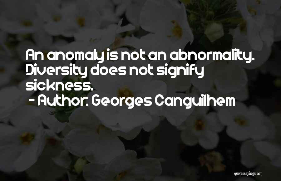 Georges Canguilhem Quotes: An Anomaly Is Not An Abnormality. Diversity Does Not Signify Sickness.